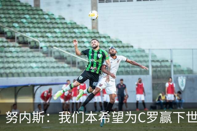 努内斯：我们本希望为C罗赢下世界杯，不知道他会做出什么决定