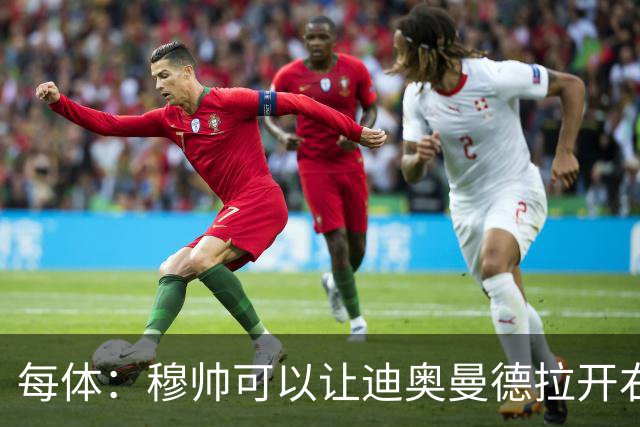 每体：穆帅可以让迪奥曼德拉开右路空间，防止进攻陷入左路塞车