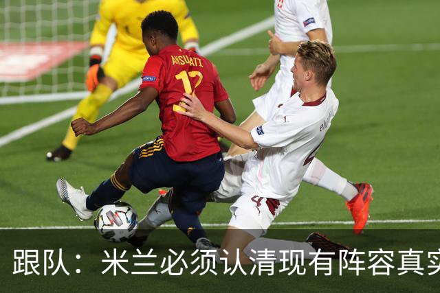 跟队：米兰必须认清现有阵容真实实力，球队确实需要补强