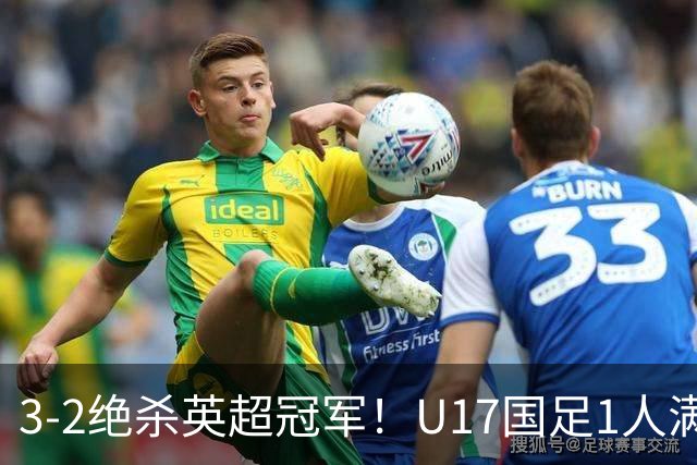 3-2绝杀英超冠军！U17国足1人满分3人优秀2人不及格，赵松源双响+程晟涵读秒一刀斩